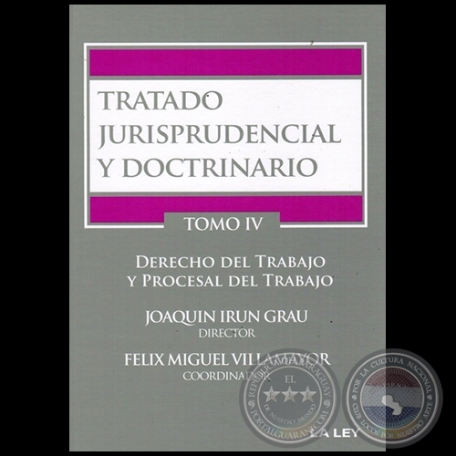 TRATADO JURISPRUDENCIAL Y DOCTRINARIO - TOMO IV  DERECHO DEL TRABAJO Y PROCESAL DEL TRABAJO - Director: JOAQUÍN IRÚN GRAU - Año 2015
